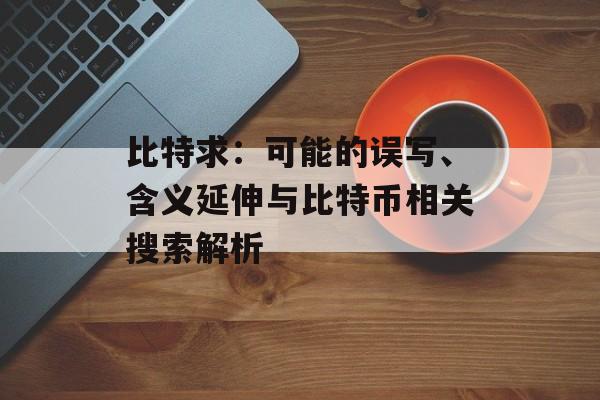 比特求:可能的误写、含义延伸与比特币相关搜索解析